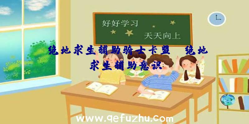 「绝地求生辅助骑士卡盟」|绝地求生辅助意识